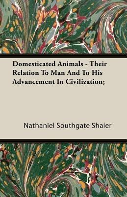 Domesticated Animals - Their Relation To Man And To His Advancement In Civilization; - Nathaniel Southgate Shaler - cover