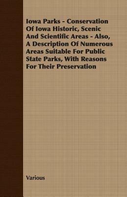 Iowa Parks - Conservation Of Iowa Historic, Scenic And Scientific Areas - Also, A Description Of Numerous Areas Suitable For Public State Parks, With Reasons For Their Preservation - Various - cover