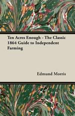 Ten Acres Enough - The Classic 1864 Guide to Independent Farming
