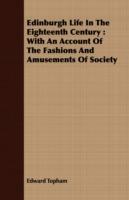 Edinburgh Life In The Eighteenth Century: With An Account Of The Fashions And Amusements Of Society