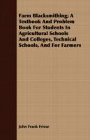 Farm Blacksmithing; A Textbook And Problem Book For Students In Agricultural Schools And Colleges, Technical Schools, And For Farmers - John Frank Friese - cover