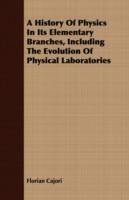 A History Of Physics In Its Elementary Branches, Including The Evolution Of Physical Laboratories - Florian Cajori - cover