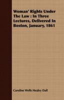 Woman' Rights Under The Law: In Three Lectures, Delivered In Boston, January, 1861 - Caroline Wells Healey Dall - cover
