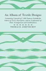 An Album of Textile Designs - Containing Upwards of 7,000 Patterns Suitable for Fabrics of Every Description, And An Explanation Of Their Arrangements And Combinations