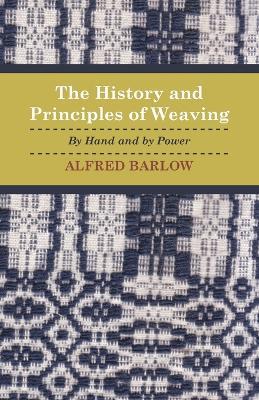 The History and Principles of Weaving - By Hand And By Power - Alfred. Barlow - cover
