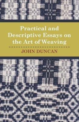 Practical and Descriptive Essays on the Art of Weaving - John. Duncan - cover