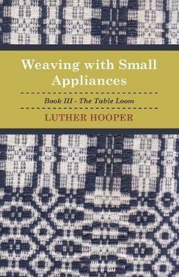 Weaving With Small Appliances - Book III - The Table Loom - Luther Hooper - cover