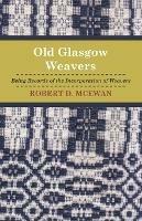 Old Glasgow Weavers: Being Records Of The Incorporation Of Weavers