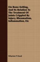 On Bone-Setting, And Its Relation To The Treatment Of Joints Crippled By Injury, Rheumatism, Inflammation, Etc - Wharton P Hood - cover