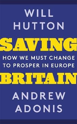 Saving Britain: How We Must Change to Prosper in Europe - Will Hutton,Andrew Adonis - cover