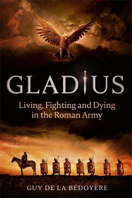 Gladius: Living, Fighting and Dying in the Roman Army - Guy de la Bedoyere - cover