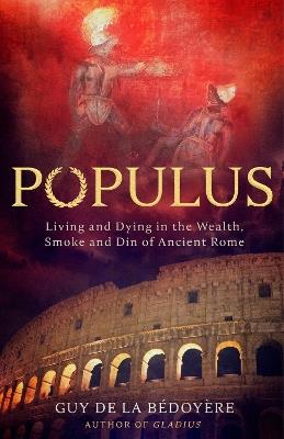 Populus: Living and Dying in the Wealth, Smoke and Din of Ancient Rome - Guy de la Bédoyère - cover