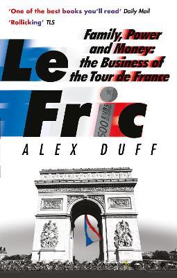 Le Fric: Family, Power and Money: The Business of the Tour de France - Alex Duff - cover