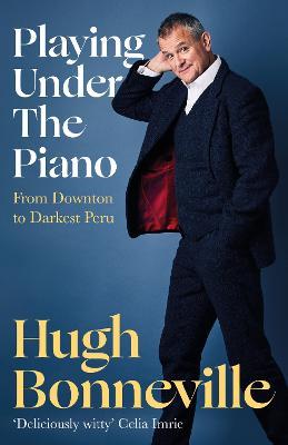 Playing Under the Piano: 'Comedy gold' Sunday Times: From Downton to Darkest Peru - Hugh Bonneville - cover