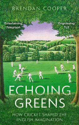 Echoing Greens: How Cricket Shaped the English Imagination - Brendan Cooper - cover