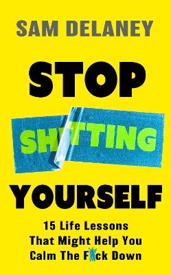 Stop Sh*tting Yourself: 15 Life Lessons That Might Help You Calm The F*ck Down - Sam Delaney - cover
