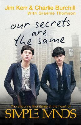 Our Secrets Are The Same: Friendship & Fame at the Heart of Simple Minds - Charlie Burchill,Graeme Thomson,Jim Kerr - cover