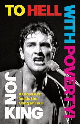 To Hell With Poverty!: A Class Act: Inside the Gang of Four - Jon King - cover