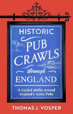 Historic Pub Crawls Through England: 11 Guided Walks Around England's Iconic Pubs and Landmarks - Thomas J. Vosper - cover