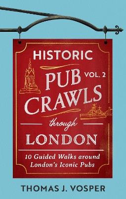 Historic Pub Crawls Through London, Vol. 2: 11 Guided Walks Around London's Iconic Pubs and Landmarks - the perfect gift for Father's Day - Thomas J. Vosper - cover