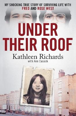 Under Their Roof: My shocking true story of surviving serial killers Fred and Rose West - Kathleen Richards,Ann Cusack - cover