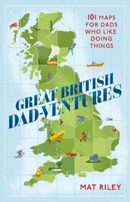 Great British Dad-ventures: 101 maps for dads who like doing things: The perfect Father's Day gift - Mathew Riley - cover