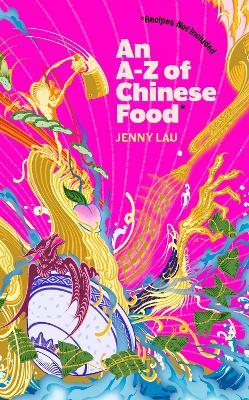 An A-Z of Chinese Food (Recipes Not Included): A delectable collection that serves up Chinese flavour beyond its taste - Jenny Lau - cover