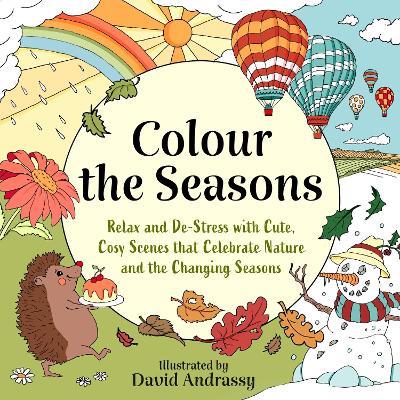 Colour the Seasons: Relax and De-Stress with Cute, Cosy Scenes That Celebrate Nature and the Changing Seasons - David Andrassy - cover