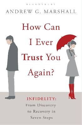 How Can I Ever Trust You Again?: Infidelity: From Discovery to Recovery in Seven Steps - Andrew G Marshall - cover