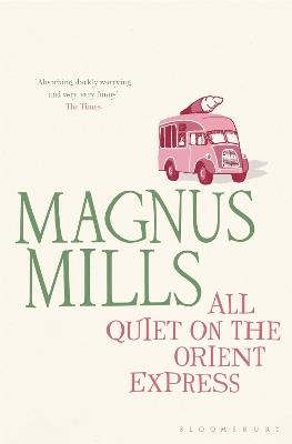 All Quiet on the Orient Express: A 'hilariously surreal' novel from the Booker Prize-shortlisted author - Magnus Mills - cover