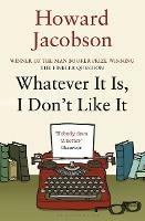 Whatever It Is, I Don't Like It - Howard Jacobson - cover