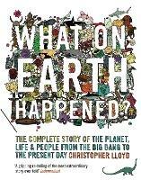 What on Earth Happened?: The Complete Story of the Planet, Life and People from the Big Bang to the Present Day - Christopher Lloyd - cover