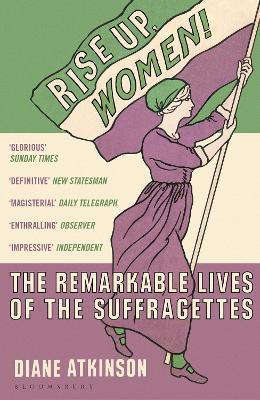Rise Up Women!: The Remarkable Lives of the Suffragettes - Diane Atkinson - cover