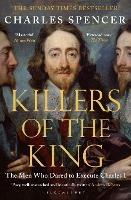 Killers of the King: The Men Who Dared to Execute Charles I - Charles Spencer - cover