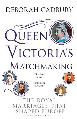 Queen Victoria's Matchmaking: The Royal Marriages that Shaped Europe - Deborah Cadbury - cover