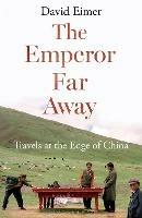 The Emperor Far Away: Travels at the Edge of China - David Eimer - cover