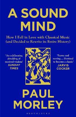 A Sound Mind: How I Fell in Love with Classical Music (and Decided to Rewrite its Entire History) - Paul Morley - cover
