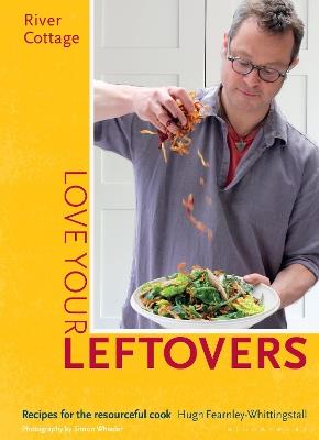 River Cottage Love Your Leftovers: Recipes for the resourceful cook - Hugh Fearnley-Whittingstall - cover