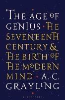 The Age of Genius: The Seventeenth Century and the Birth of the Modern Mind - A. C. Grayling - cover