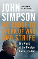 We Chose to Speak of War and Strife: The World of the Foreign Correspondent - John Simpson - cover
