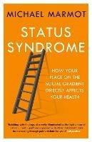 Status Syndrome: How Your Place on the Social Gradient Directly Affects Your Health - Michael Marmot - cover