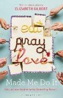 Eat Pray Love Made Me Do It: Life Journeys Inspired by the Bestselling Memoir - cover