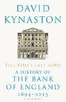 Till Time's Last Sand: A History of the Bank of England 1694-2013 - David Kynaston - cover