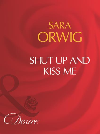 Shut Up And Kiss Me (Mills & Boon Desire)