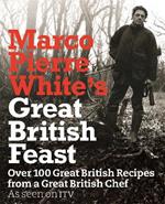 Marco Pierre White's Great British Feast: Over 100 Delicious Recipes From A Great British Chef