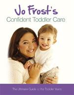 Jo Frost's Confident Toddler Care: The Ultimate Guide to The Toddler Years