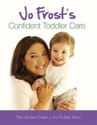 Jo Frost's Confident Toddler Care: The Ultimate Guide to The Toddler Years - Jo Frost - cover