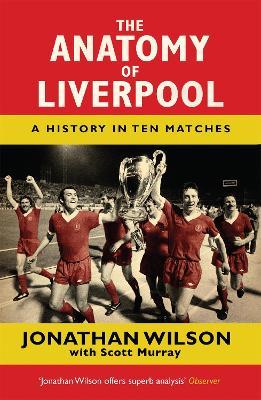 The Anatomy of Liverpool: A History in Ten Matches - Jonathan Wilson,Scott Murray - cover
