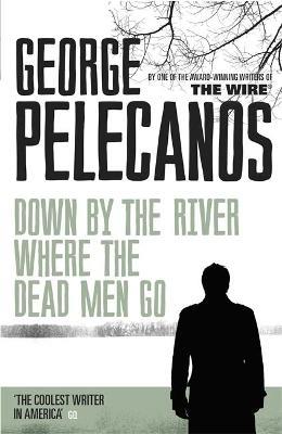 Down by the River Where the Dead Men Go: From Co-Creator of Hit HBO Show 'We Own This City' - George Pelecanos - cover