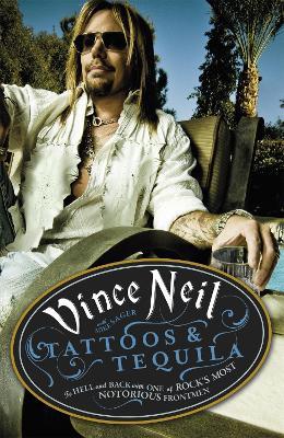 Tattoos & Tequila: To Hell and Back With One Of Rock's Most Notorious Frontmen - Vince Neil,Mike Sager - cover